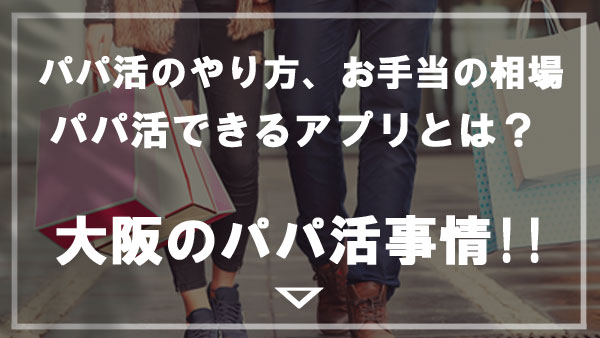 【大阪でパパ活できる場所】P活の相場・どこまでやる？口コミ体験談＆おすすめアプリ