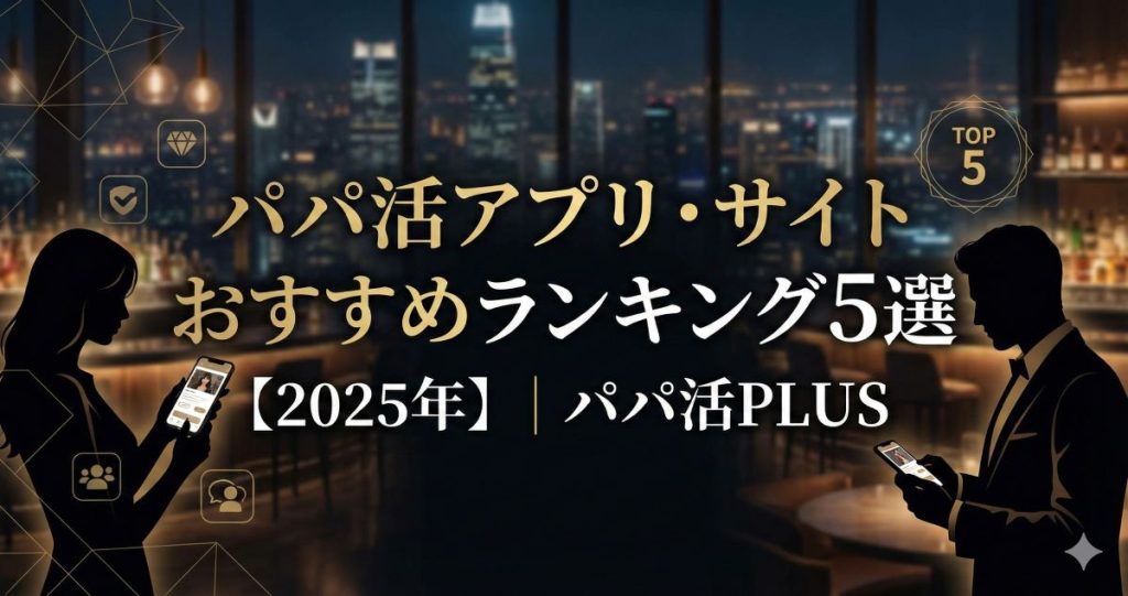パパ活アプリ・サイトおすすめランキング5選【2025年】｜パパ活PLUS